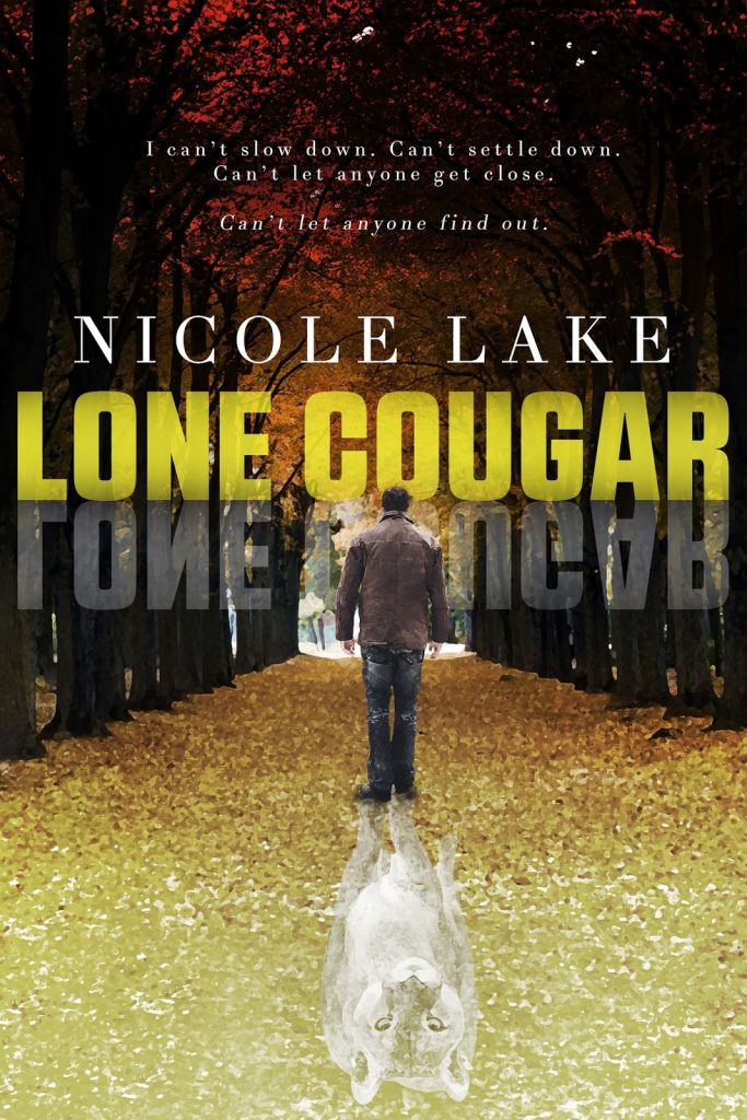 Lone Cougar cover: A man wearing a coat, jeans, and boots stares into an autumn forest. The leaves are changing colors, and the forest floor is covered with fallen leaves. Behind him, his shadow forms the image of a cougar. Above the man's head is the book title, the author's name, and the tag line "I can't slow down. Can't settle down. Can't let anyone get close. Can't let anyone find out."